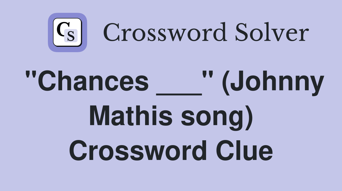 "Chances ___" (Johnny Mathis song) Crossword Clue