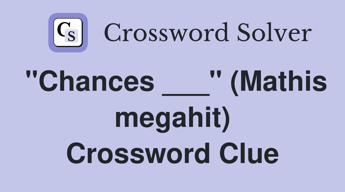 "Chances ___" (Mathis megahit) Crossword Clue