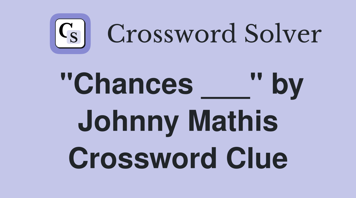 "Chances ___" by Johnny Mathis Crossword Clue