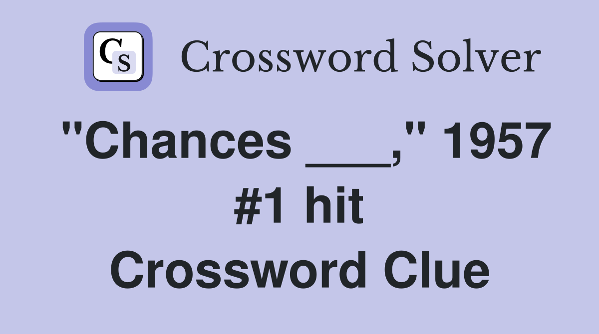 "Chances ___," 1957 #1 hit Crossword Clue