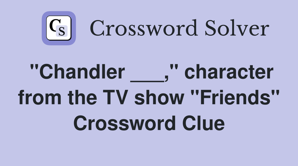 "Chandler ___," character from the TV show "Friends" Crossword Clue