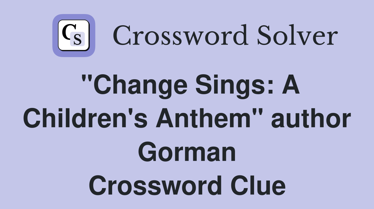 "Change Sings: A Children's Anthem" author Gorman Crossword Clue