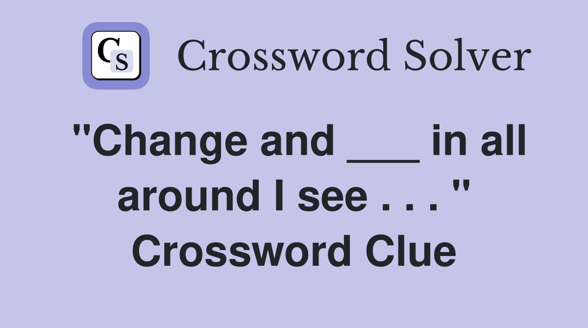 "Change and ___ in all around I see . . . " Crossword Clue