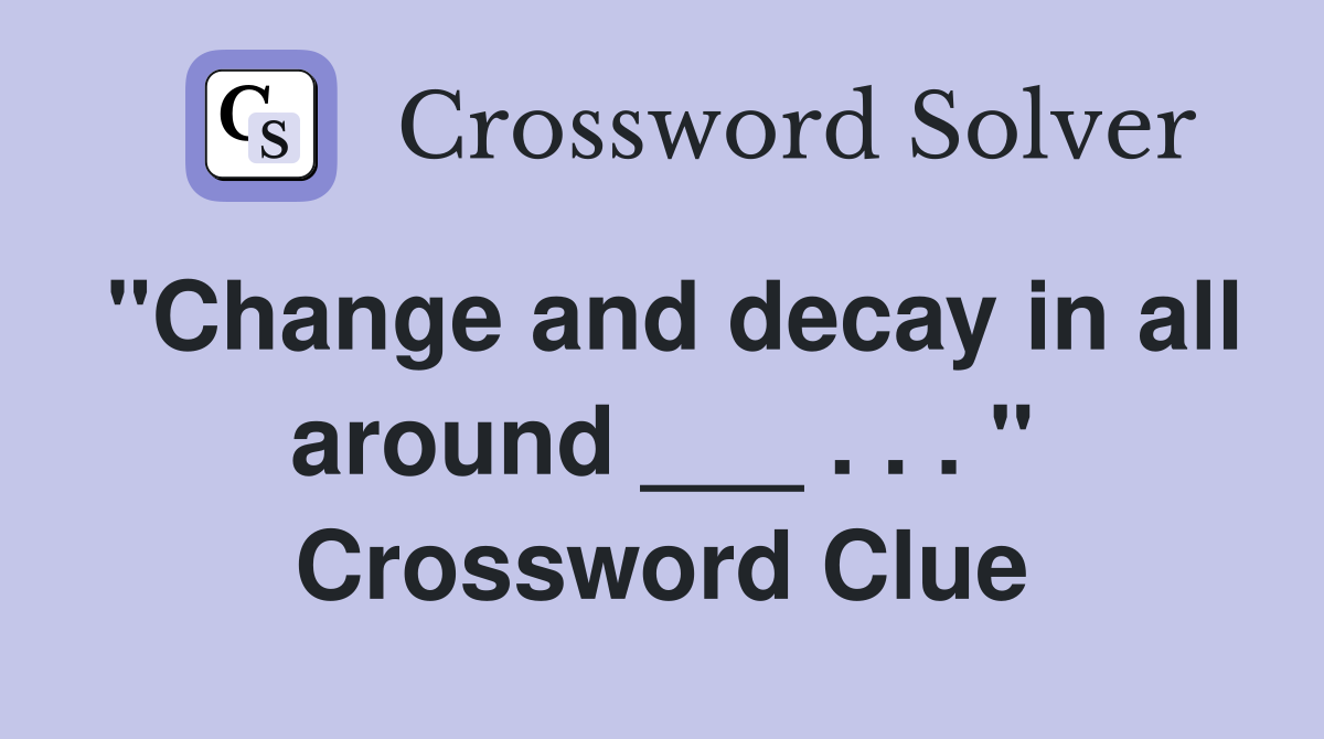 "Change and decay in all around ___ . . . " Crossword Clue