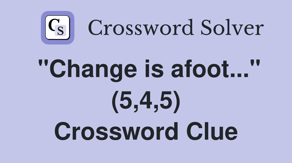 "Change is afoot..." (5,4,5) Crossword Clue
