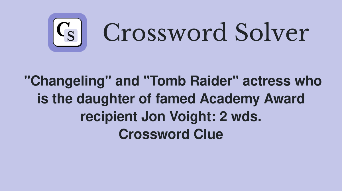 "Changeling" and "Tomb Raider" actress who is the daughter of famed Academy Award recipient Jon Voight: 2 wds. Crossword Clue