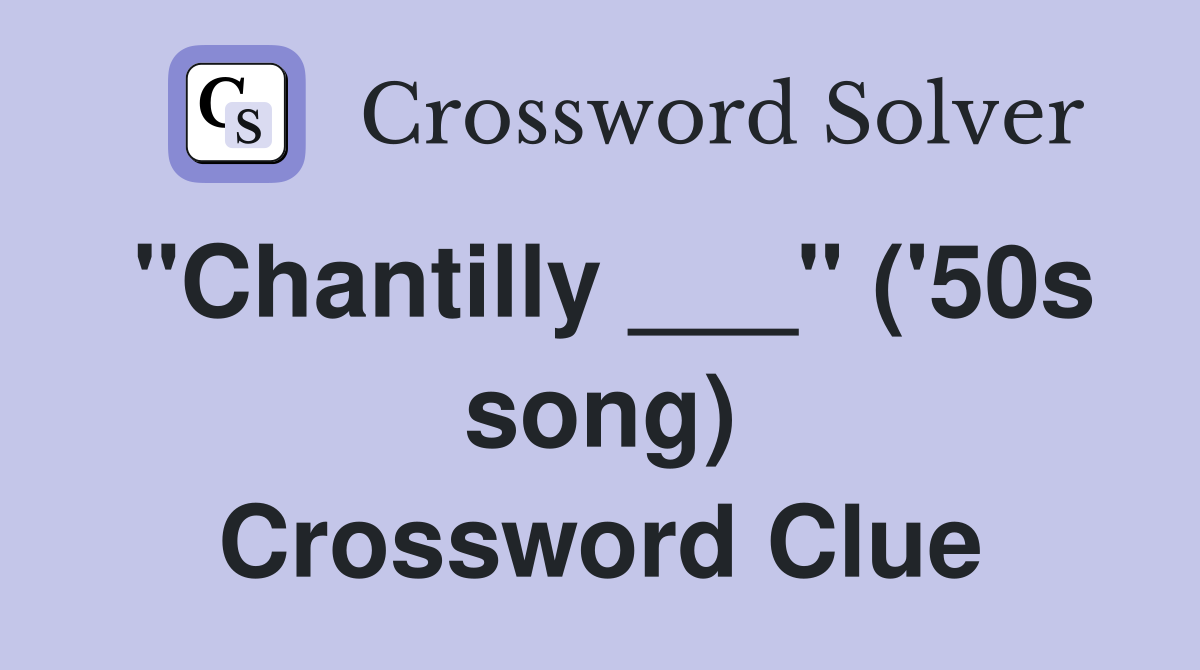 "Chantilly ___" ('50s song) Crossword Clue