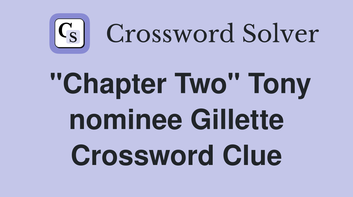 "Chapter Two" Tony nominee Gillette Crossword Clue