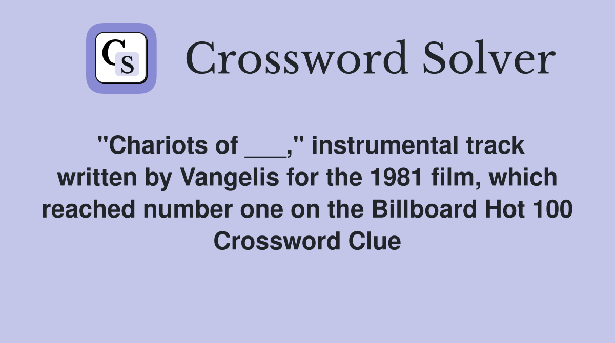 "Chariots of ___," instrumental track written by Vangelis for the 1981 film, which reached number one on the Billboard Hot 100 Crossword Clue