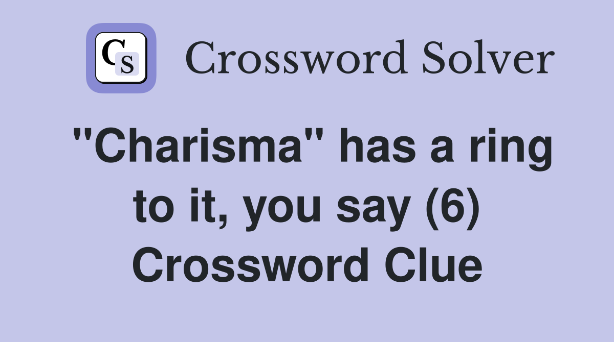 "Charisma" has a ring to it, you say (6) Crossword Clue