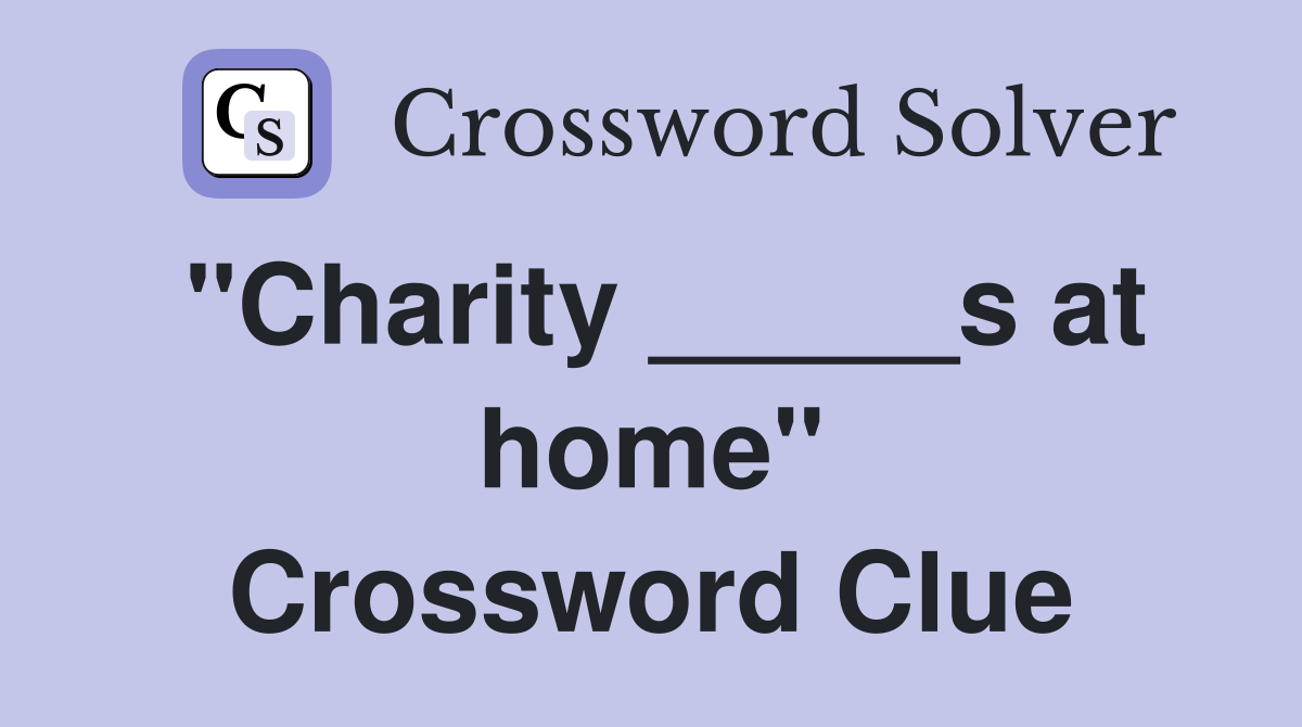 "Charity _____s at home" Crossword Clue