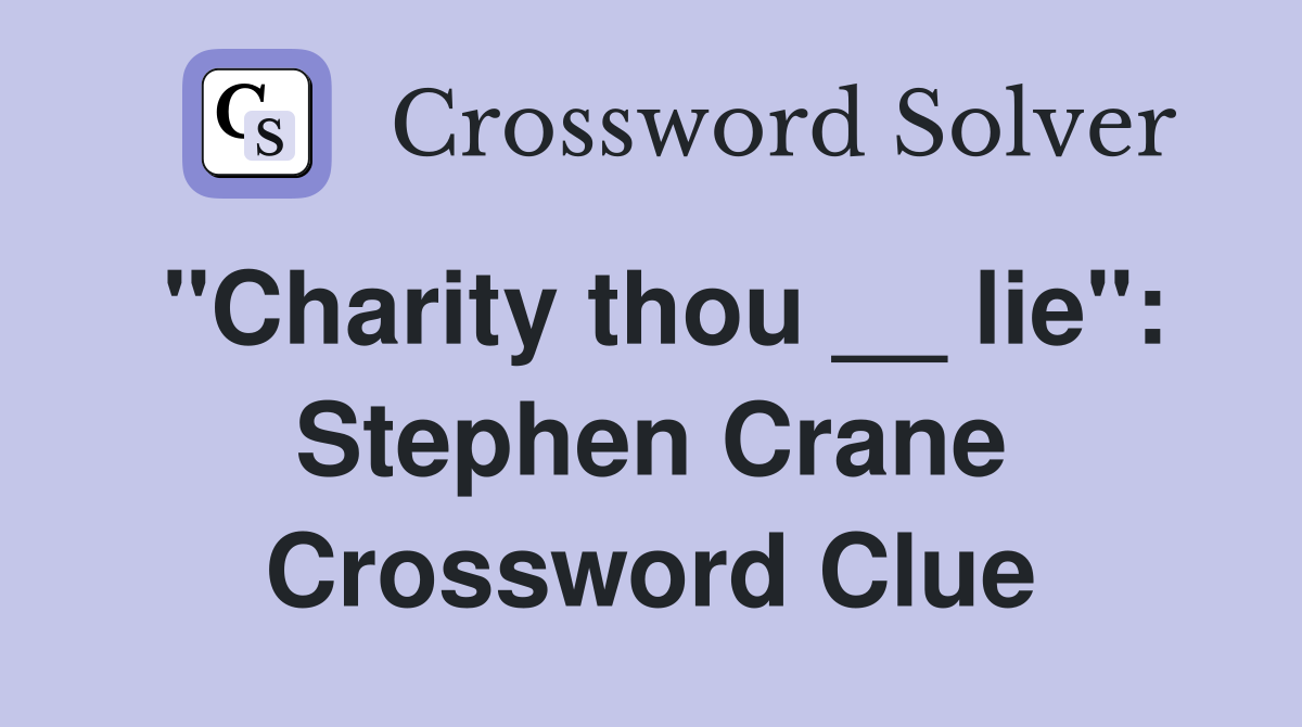 "Charity thou __ lie": Stephen Crane Crossword Clue