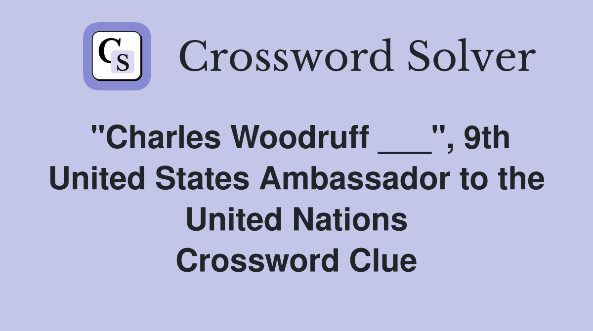 "Charles Woodruff ___", 9th United States Ambassador to the United Nations Crossword Clue
