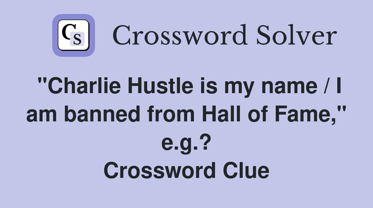 "Charlie Hustle is my name / I am banned from Hall of Fame," e.g.? Crossword Clue