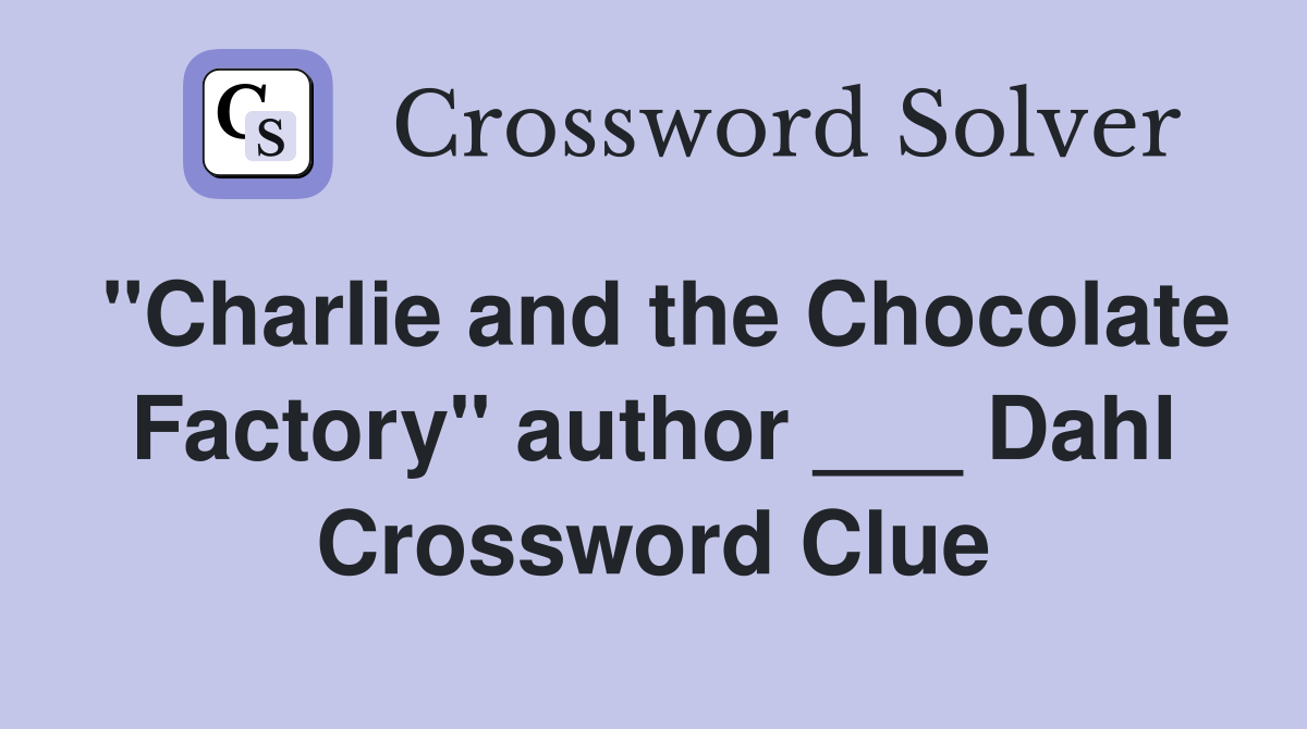 "Charlie and the Chocolate Factory" author ___ Dahl Crossword Clue