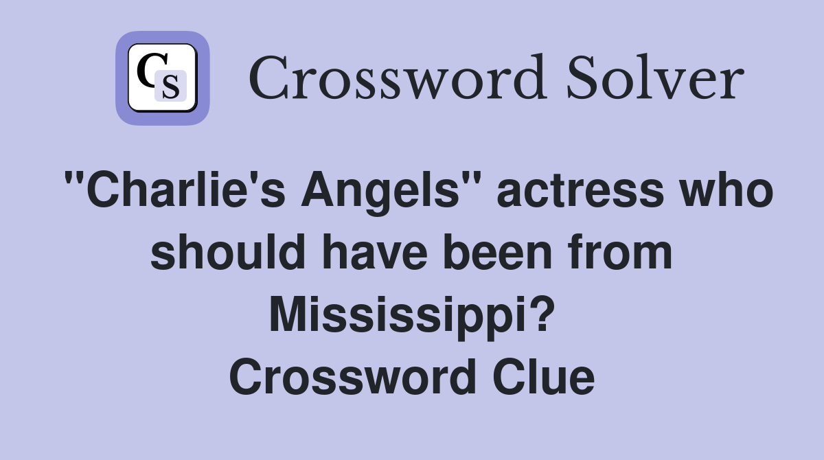 "Charlie's Angels" actress who should have been from Mississippi? Crossword Clue