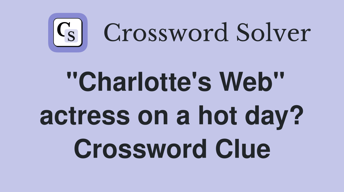 "Charlotte's Web" actress on a hot day? Crossword Clue