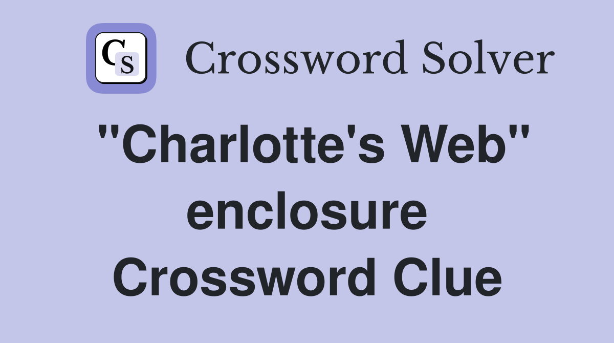 "Charlotte's Web" enclosure Crossword Clue