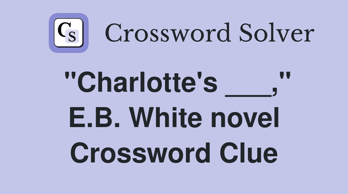 "Charlotte's ___," E.B. White novel Crossword Clue