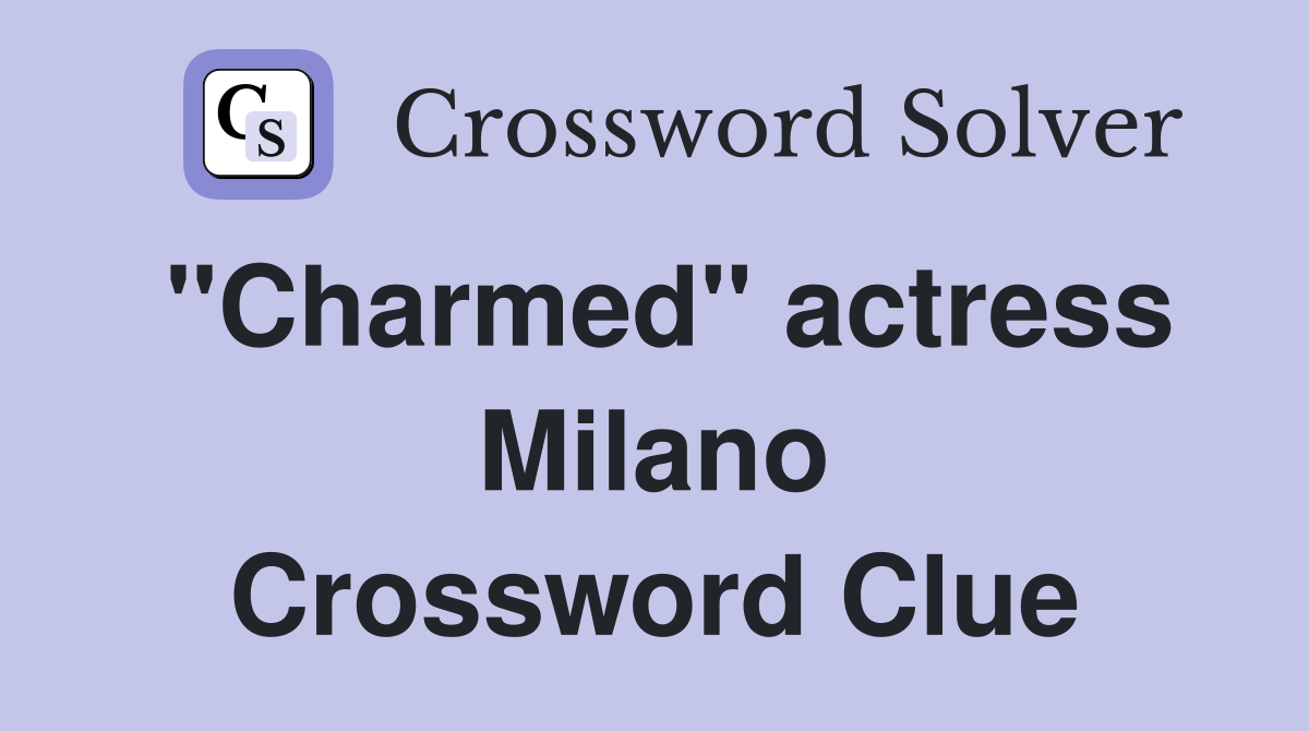 "Charmed" actress Milano Crossword Clue
