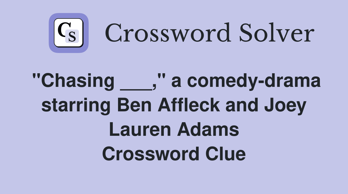 "Chasing ___," a comedy-drama starring Ben Affleck and Joey Lauren Adams Crossword Clue