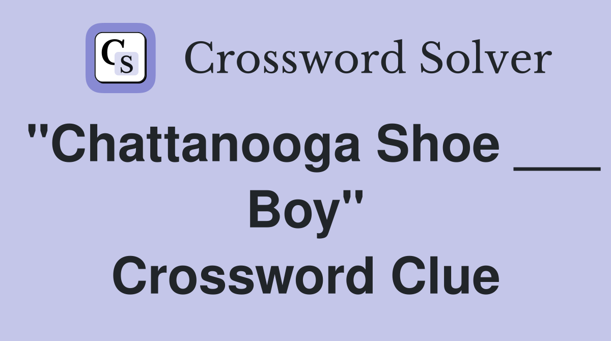 "Chattanooga Shoe ___ Boy" Crossword Clue