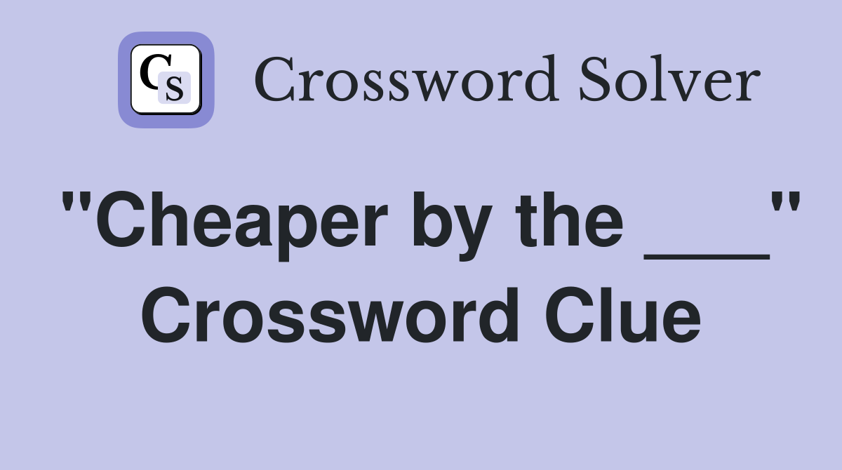 "Cheaper by the ___" Crossword Clue