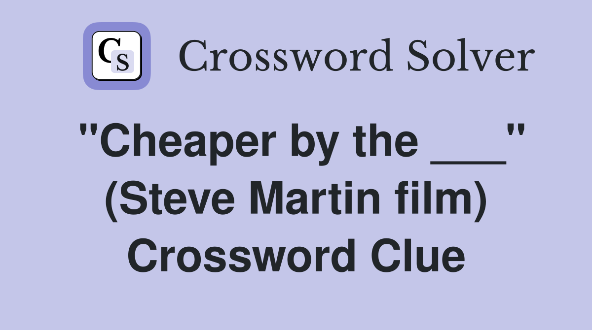 "Cheaper by the ___" (Steve Martin film) Crossword Clue