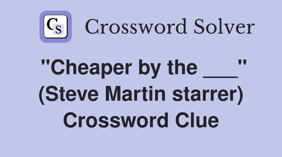"Cheaper by the ___" (Steve Martin starrer) Crossword Clue