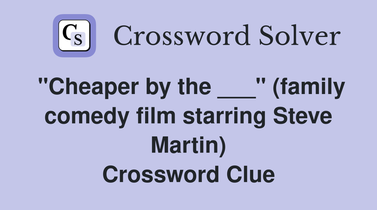 "Cheaper by the ___" (family comedy film starring Steve Martin) Crossword Clue