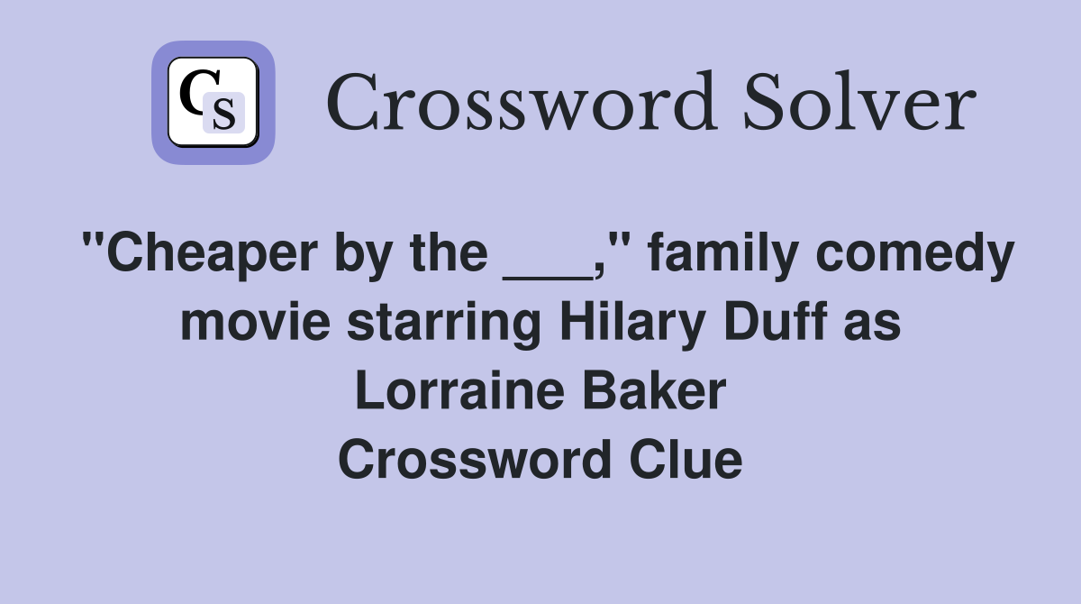 "Cheaper by the ___," family comedy movie starring Hilary Duff as Lorraine Baker Crossword Clue