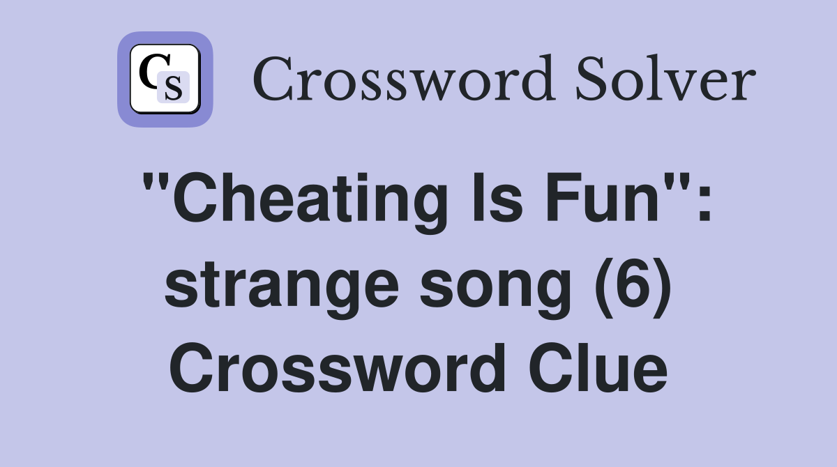 "Cheating ls Fun": strange song (6) Crossword Clue