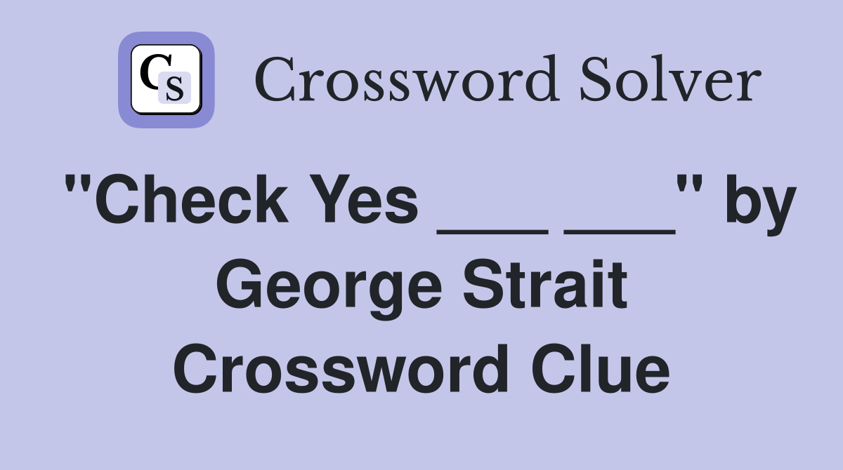 "Check Yes ___ ___" by George Strait Crossword Clue