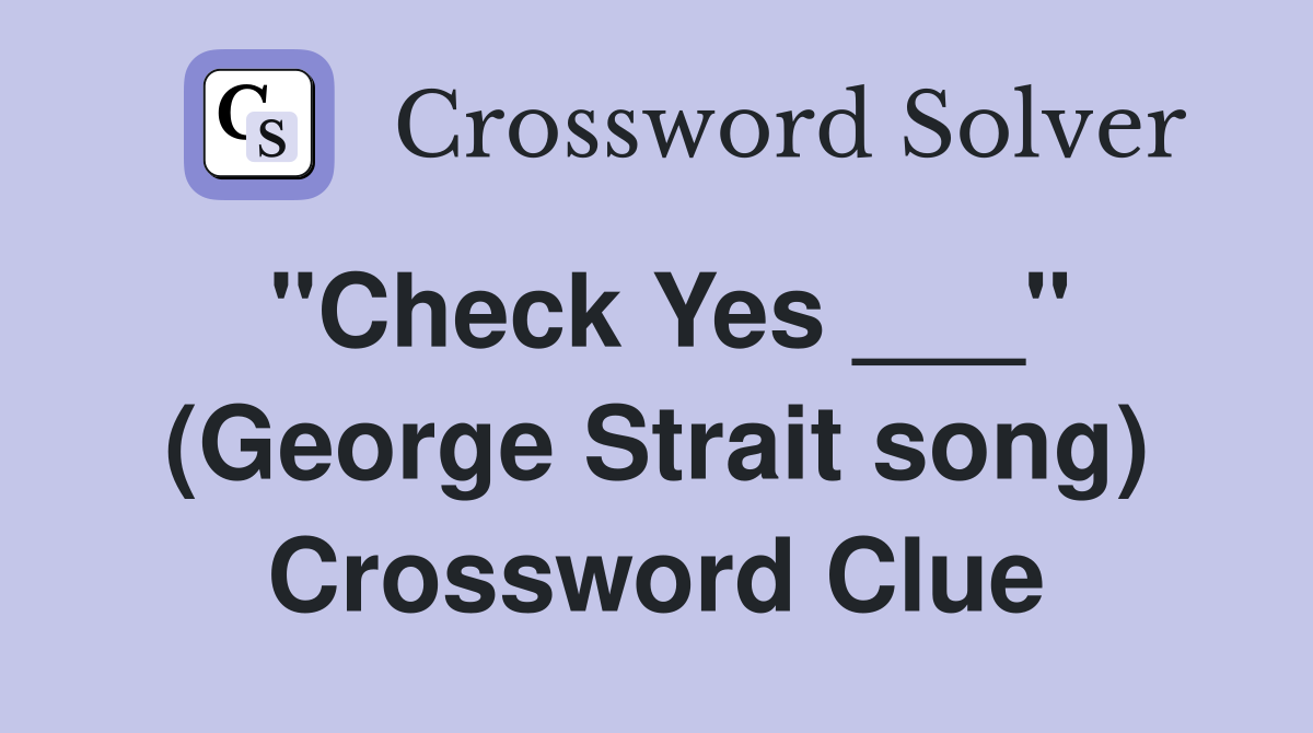 "Check Yes ___" (George Strait song) Crossword Clue