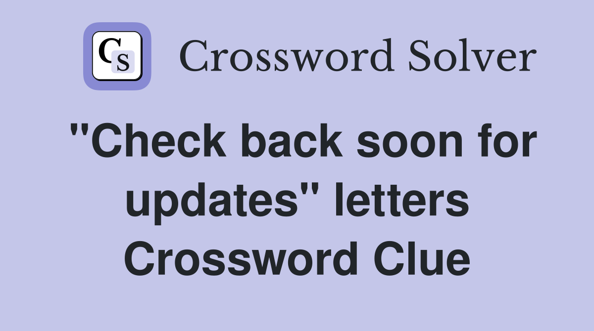"Check back soon for updates" letters Crossword Clue