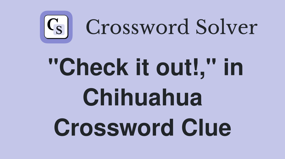 "Check it out!," in Chihuahua Crossword Clue