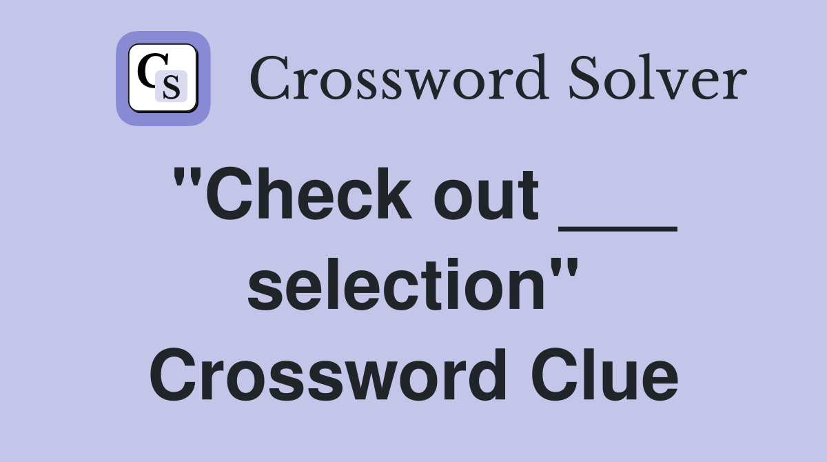 "Check out ___ selection" Crossword Clue