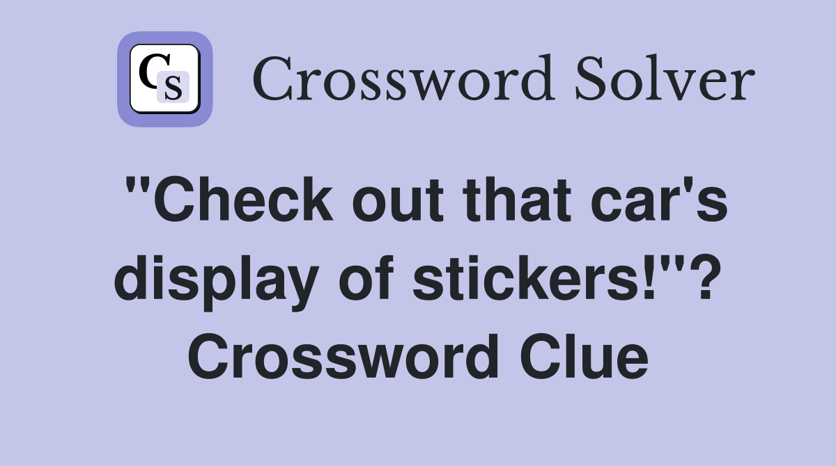 "Check out that car's display of stickers!"? Crossword Clue