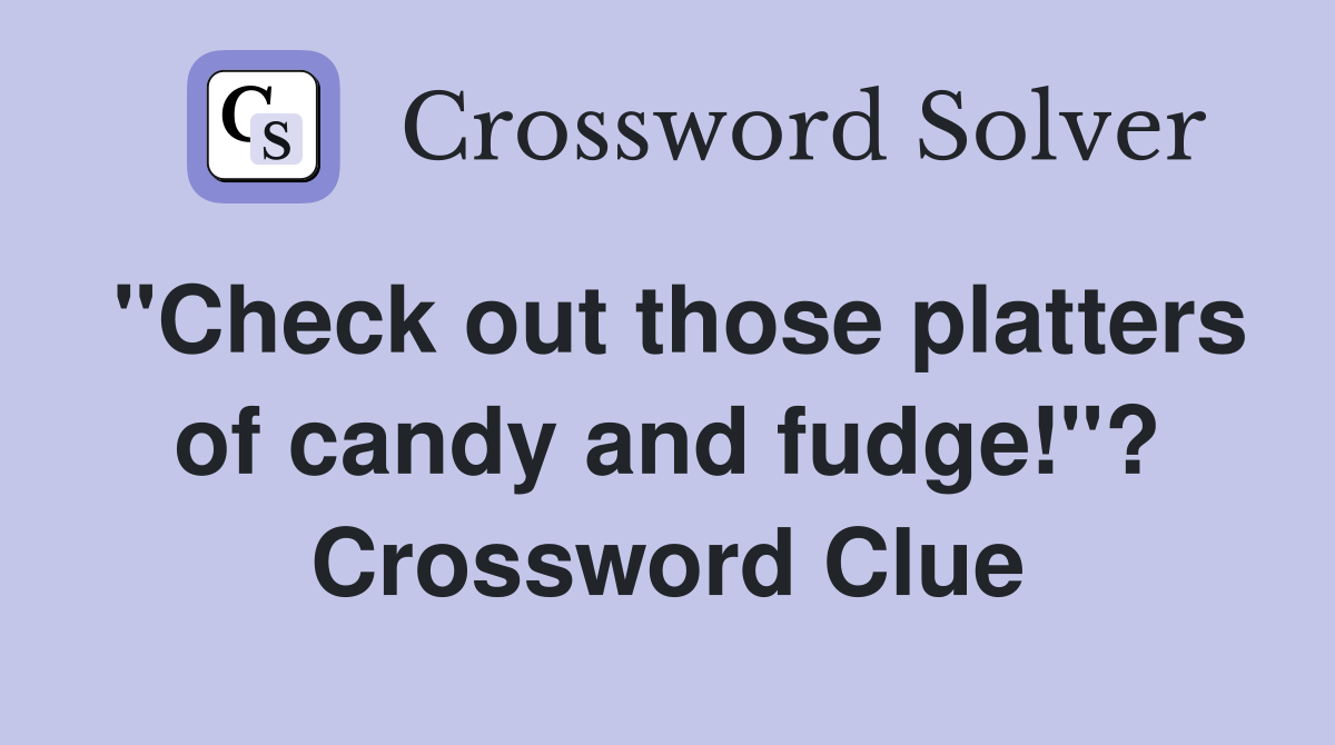 "Check out those platters of candy and fudge!"? Crossword Clue