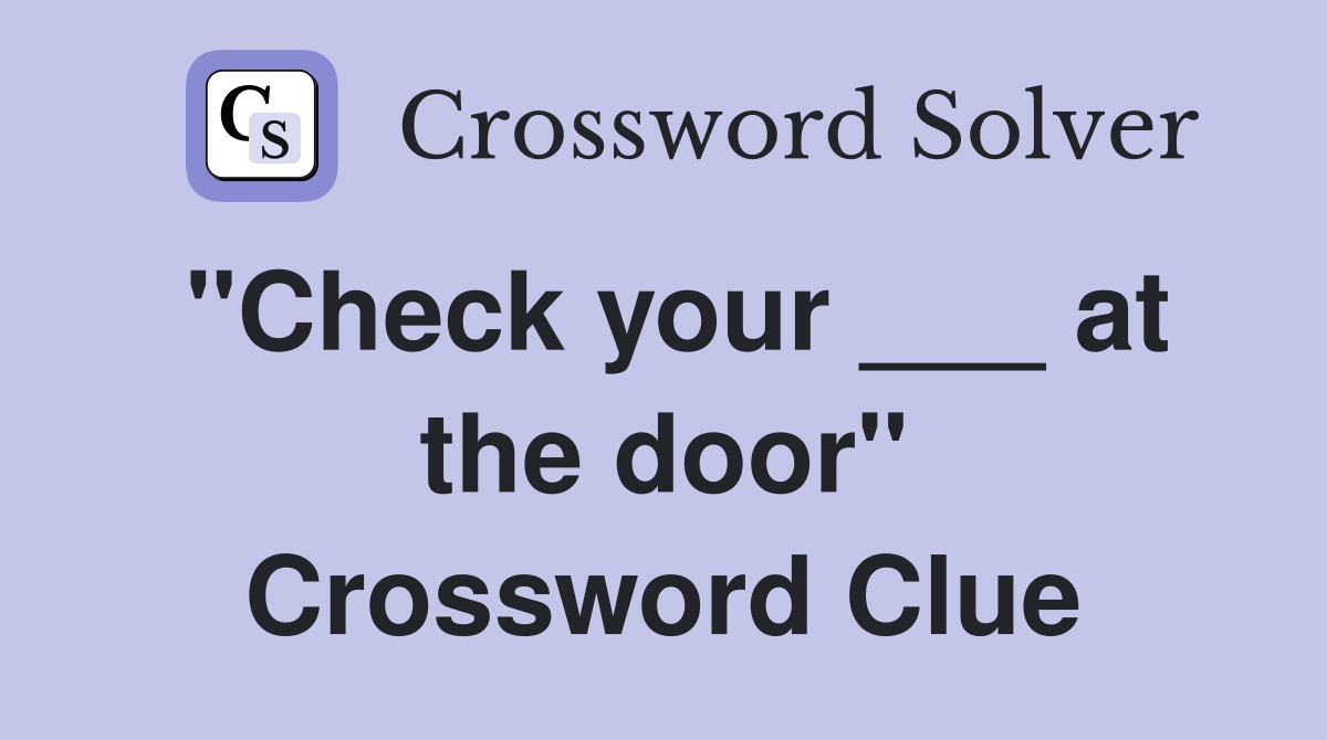 "Check your ___ at the door" Crossword Clue