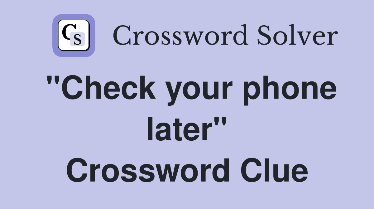 "Check your phone later" Crossword Clue
