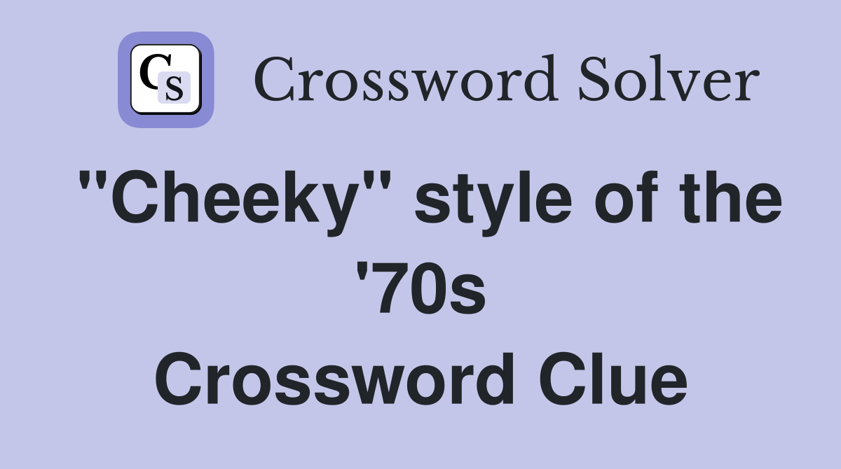 "Cheeky" style of the '70s Crossword Clue