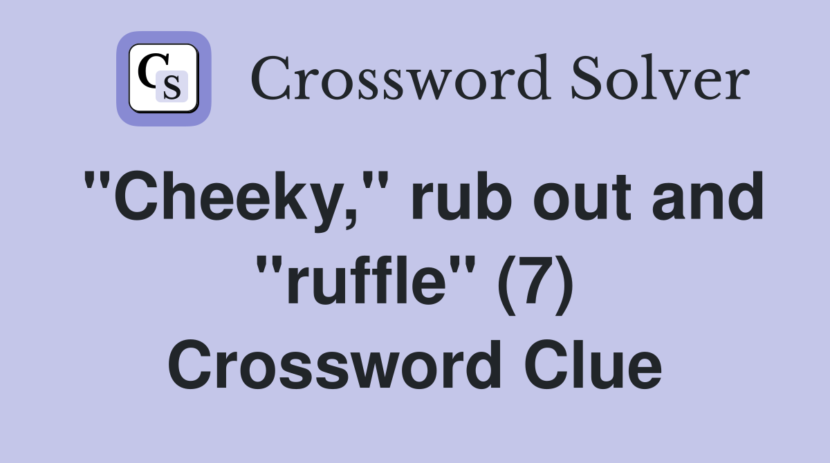 "Cheeky," rub out and "ruffle" (7) Crossword Clue