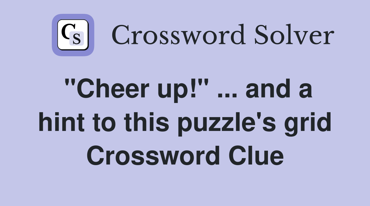 "Cheer up!" ... and a hint to this puzzle's grid Crossword Clue
