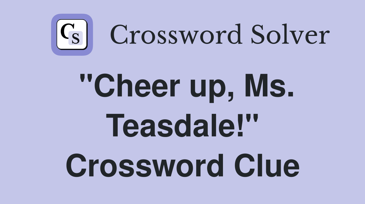"Cheer up, Ms. Teasdale!" Crossword Clue