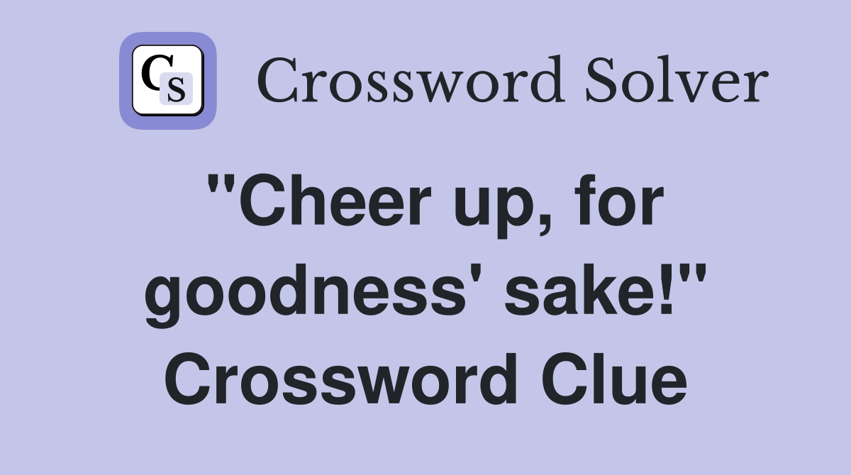 "Cheer up, for goodness' sake!" Crossword Clue