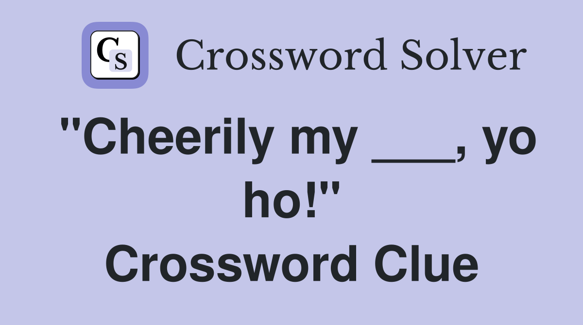 "Cheerily my ___, yo ho!" Crossword Clue