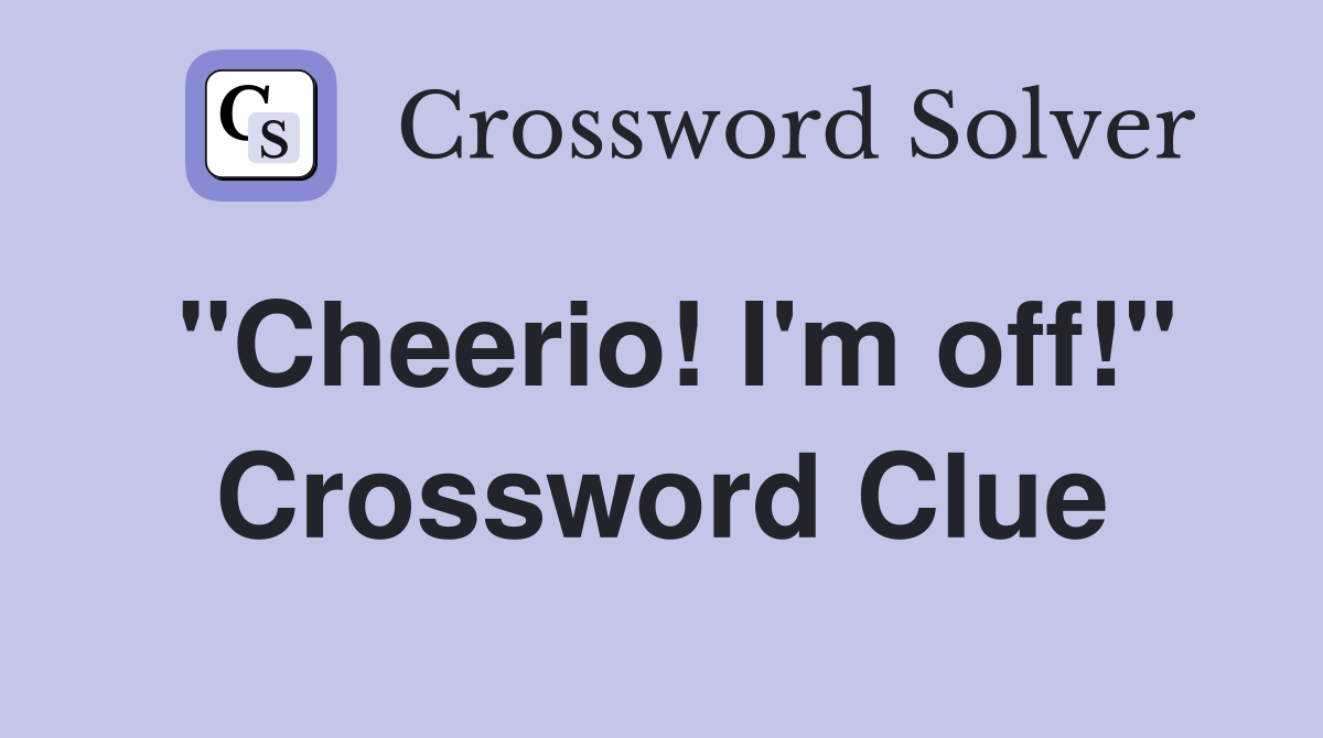 "Cheerio! I'm off!" Crossword Clue