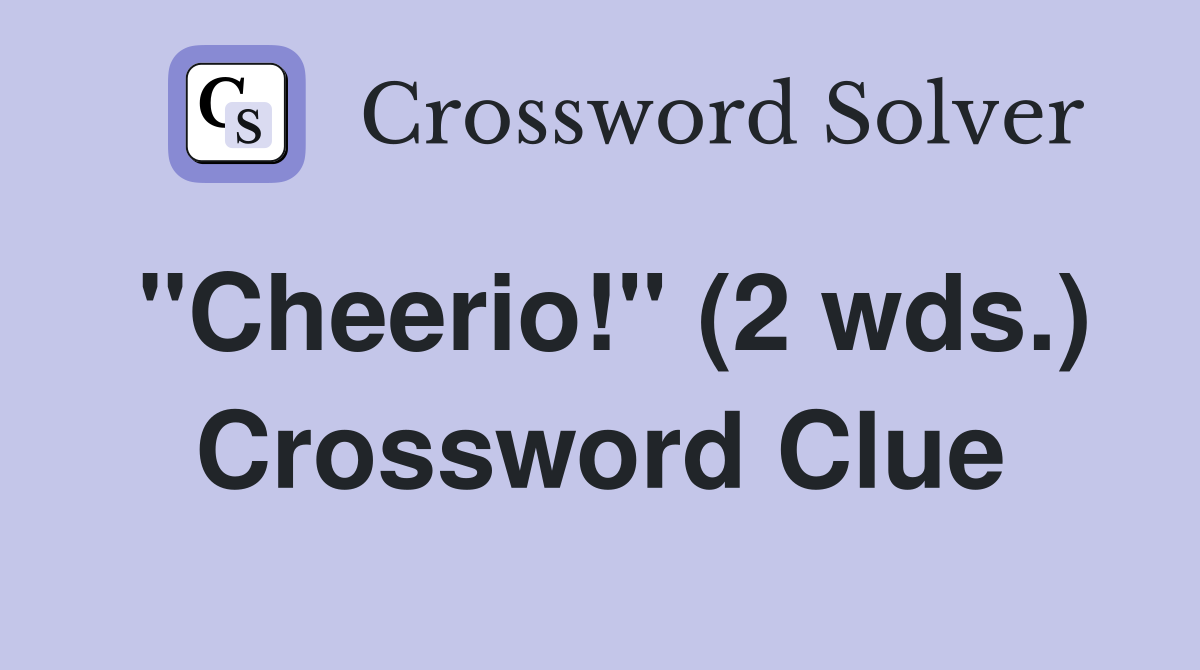 "Cheerio!" (2 wds.) Crossword Clue