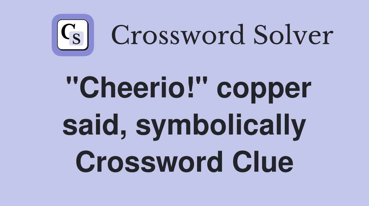 "Cheerio!" copper said, symbolically Crossword Clue